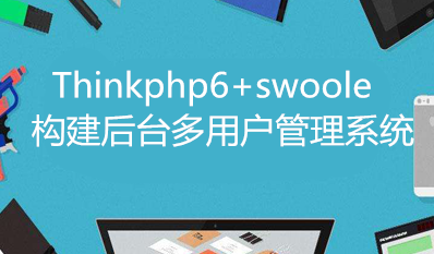 <b>ThinkPHP6+swoole构建后台多用户管理系统</b>